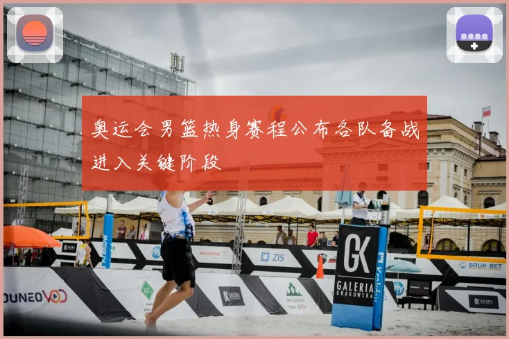 奥运会男篮热身赛程公布各队备战进入关键阶段