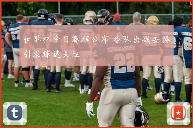 世界杯今日赛程公布 各队出战安排引发球迷关注