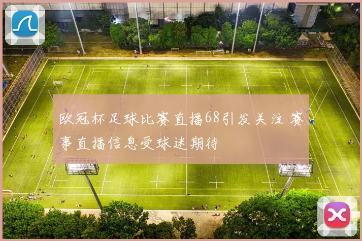 欧冠杯足球比赛直播68引发关注 赛事直播信息受球迷期待