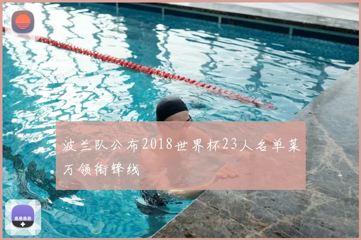 波兰队公布2018世界杯23人名单莱万领衔锋线