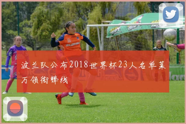 波兰队公布2018世界杯23人名单莱万领衔锋线