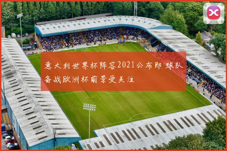 意大利世界杯阵容2021公布即 球队备战欧洲杯前景受关注