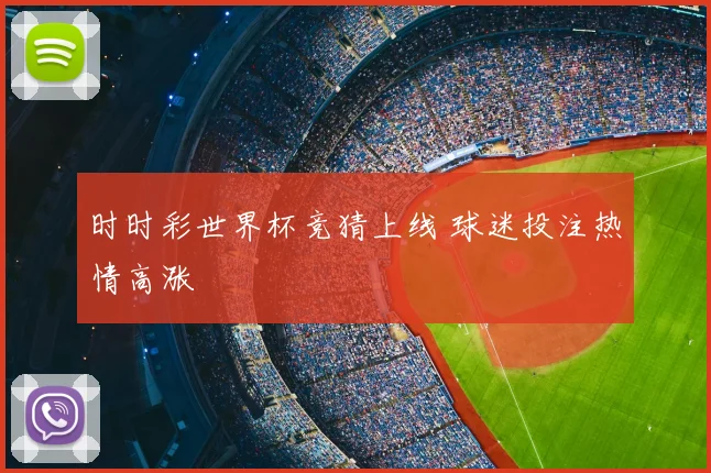 时时彩世界杯竞猜上线 球迷投注热情高涨