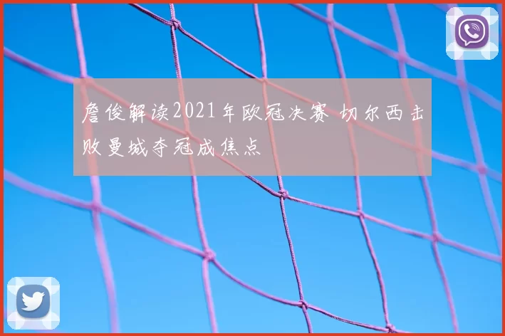 詹俊解读2021年欧冠决赛 切尔西击败曼城夺冠成焦点