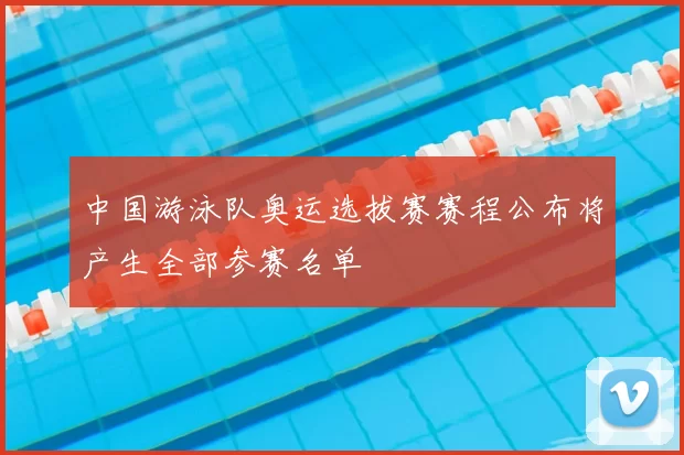 中国游泳队奥运选拔赛赛程公布将产生全部参赛名单