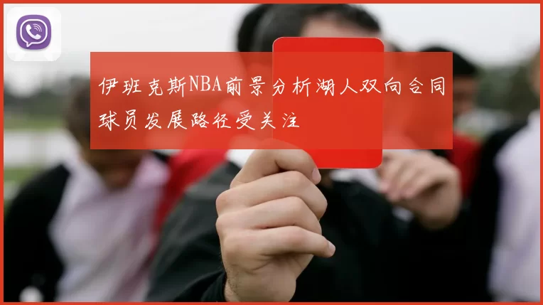 伊班克斯NBA前景分析湖人双向合同球员发展路径受关注
