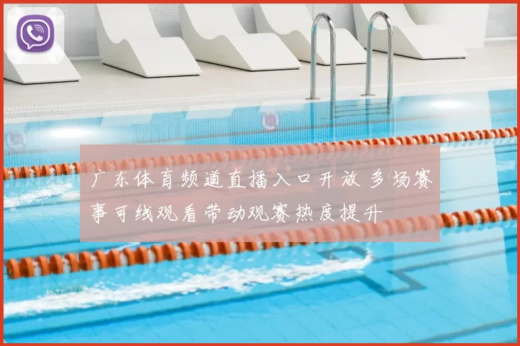 广东体育频道直播入口开放 多场赛事可线观看带动观赛热度提升