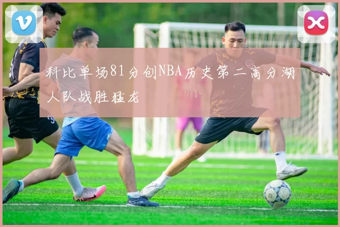 科比单场81分创NBA历史第二高分湖人队战胜猛龙