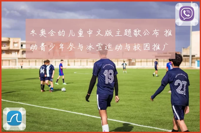 冬奥会的儿童中文版主题歌公布 推动青少年参与冰雪运动与校园推广
