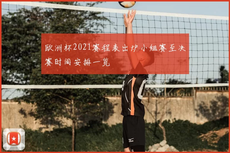 欧洲杯2021赛程表出炉小组赛至决赛时间安排一览