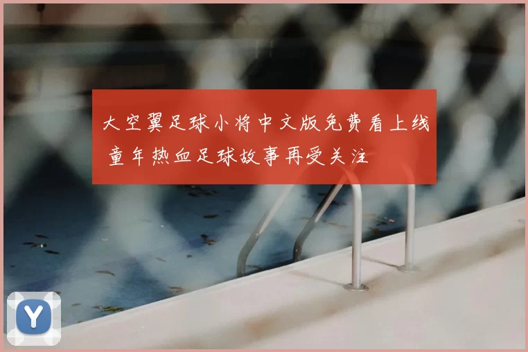 大空翼足球小将中文版免费看上线 童年热血足球故事再受关注