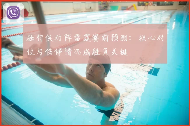 独行侠对阵雷霆赛前预测：核心对位与伤停情况成胜负关键