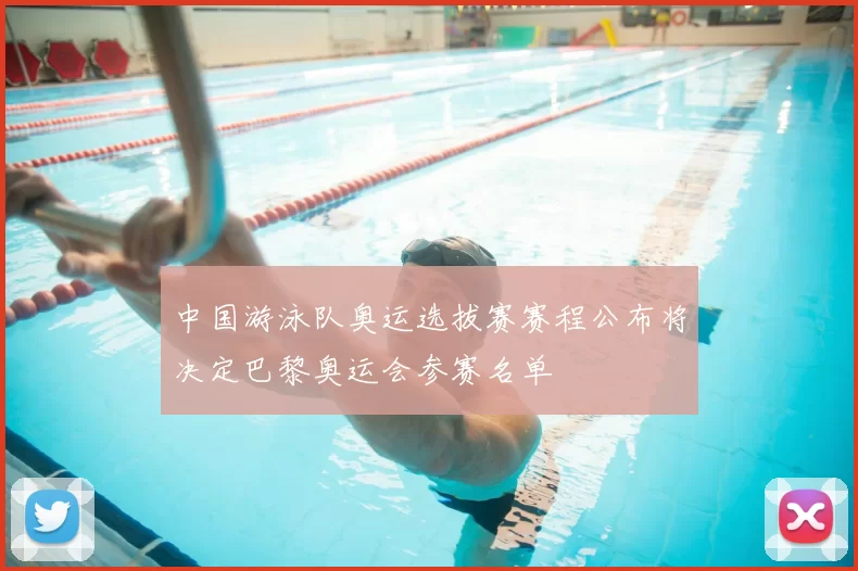 中国游泳队奥运选拔赛赛程公布将决定巴黎奥运会参赛名单