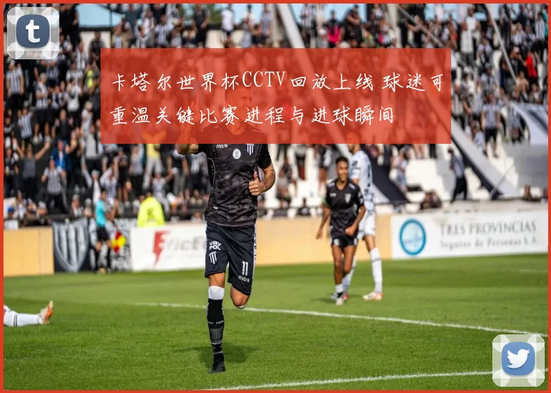 卡塔尔世界杯CCTV回放上线 球迷可重温关键比赛进程与进球瞬间