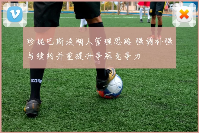 珍妮巴斯谈湖人管理思路 强调补强与续约并重提升争冠竞争力
