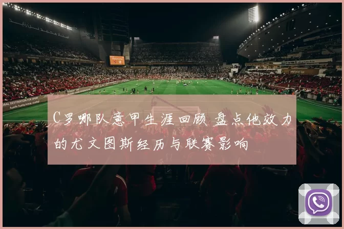 C罗哪队意甲生涯回顾 盘点他效力的尤文图斯经历与联赛影响