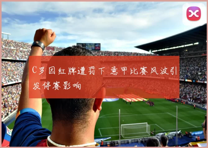 C罗因红牌遭罚下 意甲比赛风波引发停赛影响