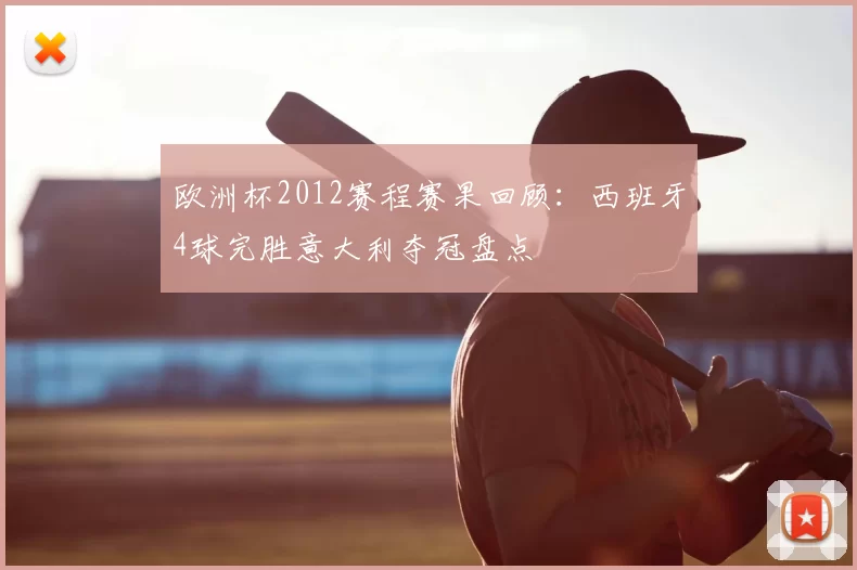 欧洲杯2012赛程赛果回顾:西班牙4球完胜意大利夺冠盘点