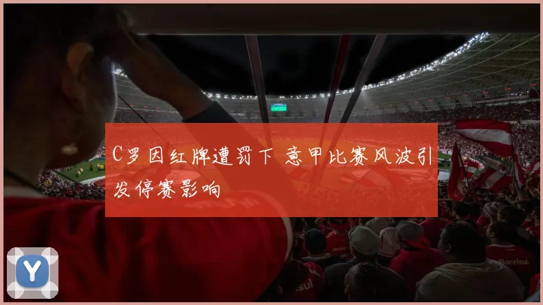 C罗因红牌遭罚下 意甲比赛风波引发停赛影响