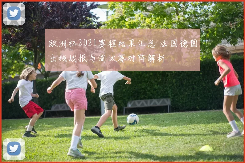 欧洲杯2021赛程结果汇总 法国德国出线战报与淘汰赛对阵解析