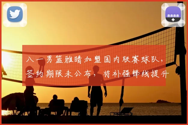 八一男篮雅晴加盟国内联赛球队，签约期限未公布，将补强锋线提升阵容竞争力