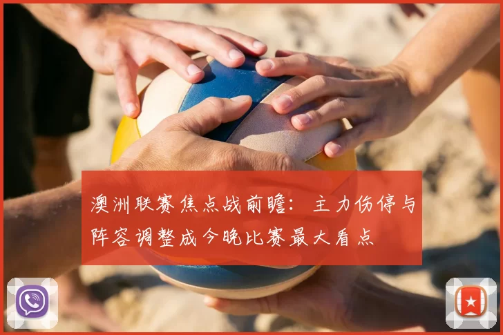 澳洲联赛焦点战前瞻：主力伤停与阵容调整成今晚比赛最大看点