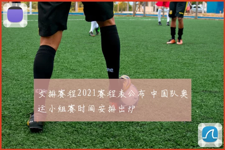 女排赛程2021赛程表公布 中国队奥运小组赛时间安排出炉