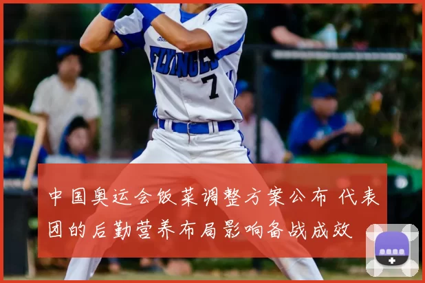 中国奥运会饭菜调整方案公布 代表团的后勤营养布局影响备战成效
