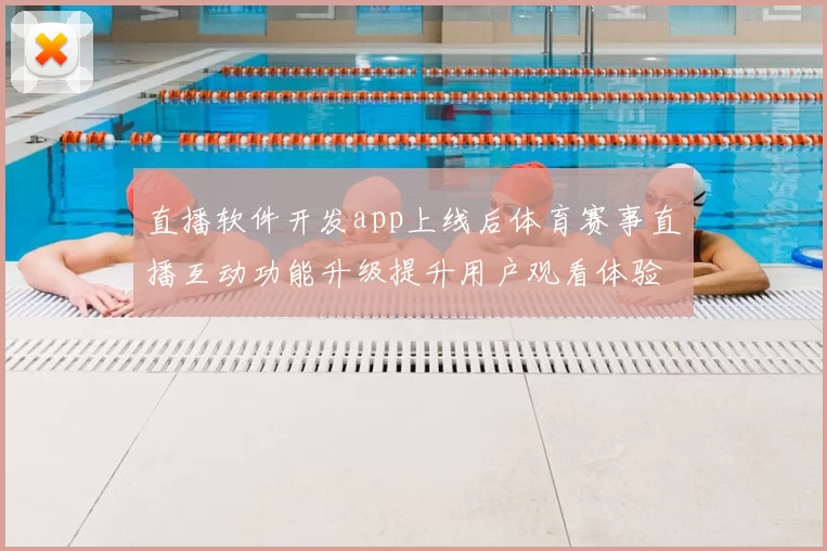 直播软件开发app上线后体育赛事直播互动功能升级提升用户观看体验