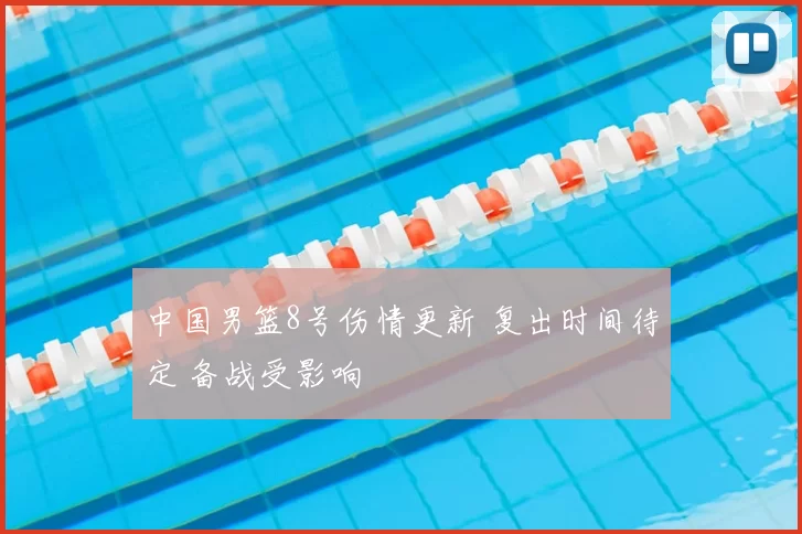 中国男篮8号伤情更新 复出时间待定 备战受影响