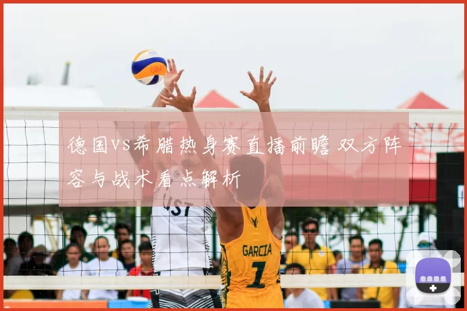 德国vs希腊热身赛直播前瞻 双方阵容与战术看点解析