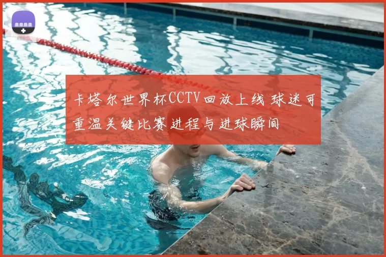 卡塔尔世界杯CCTV回放上线 球迷可重温关键比赛进程与进球瞬间